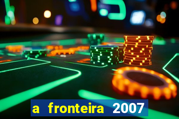 a fronteira 2007 filme completo download